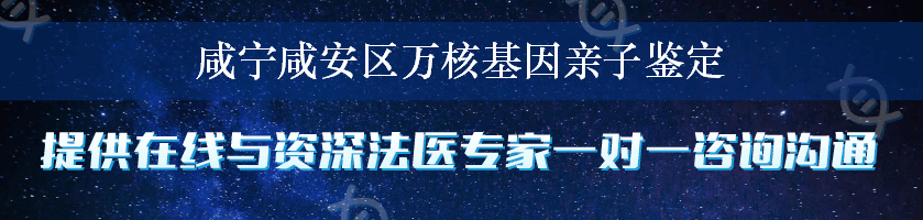 咸宁咸安区万核基因亲子鉴定